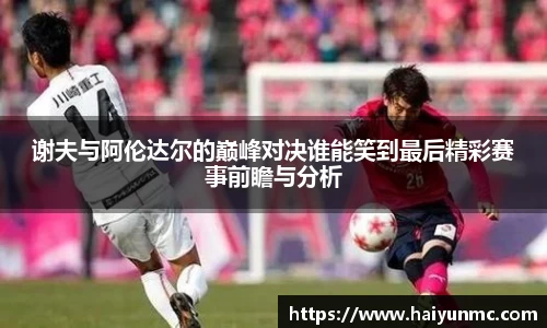 谢夫与阿伦达尔的巅峰对决谁能笑到最后精彩赛事前瞻与分析