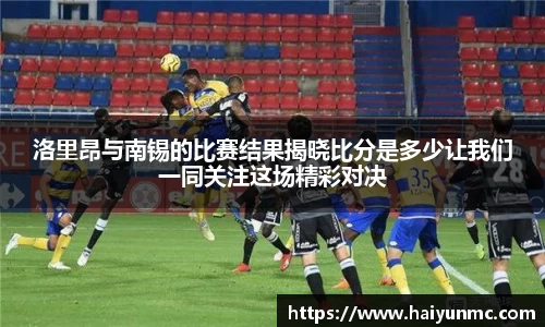 洛里昂与南锡的比赛结果揭晓比分是多少让我们一同关注这场精彩对决