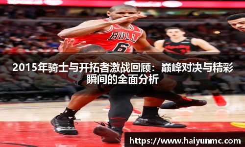 2015年骑士与开拓者激战回顾：巅峰对决与精彩瞬间的全面分析