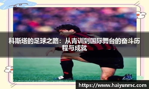科斯塔的足球之路：从青训到国际舞台的奋斗历程与成就