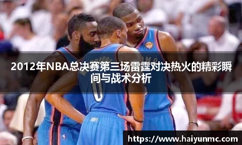 2012年NBA总决赛第三场雷霆对决热火的精彩瞬间与战术分析