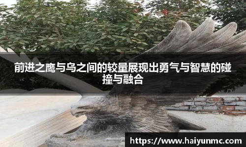 前进之鹰与乌之间的较量展现出勇气与智慧的碰撞与融合