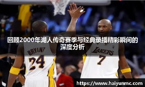 回顾2000年湖人传奇赛季与经典录播精彩瞬间的深度分析