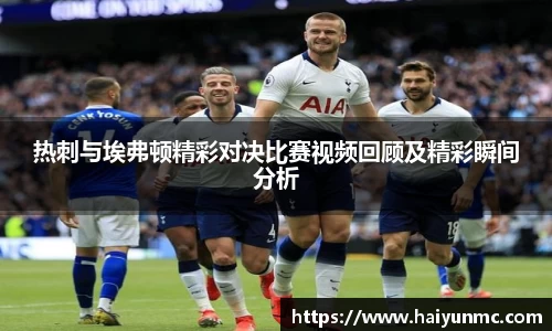 热刺与埃弗顿精彩对决比赛视频回顾及精彩瞬间分析