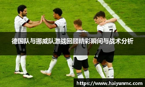 德国队与挪威队激战回顾精彩瞬间与战术分析