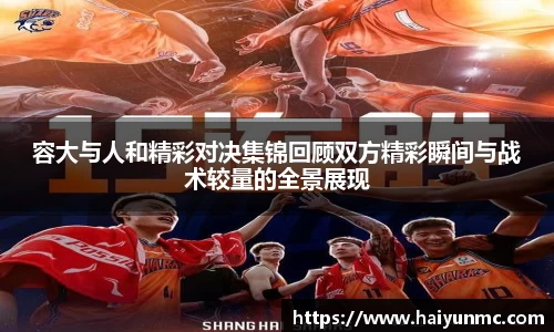 容大与人和精彩对决集锦回顾双方精彩瞬间与战术较量的全景展现
