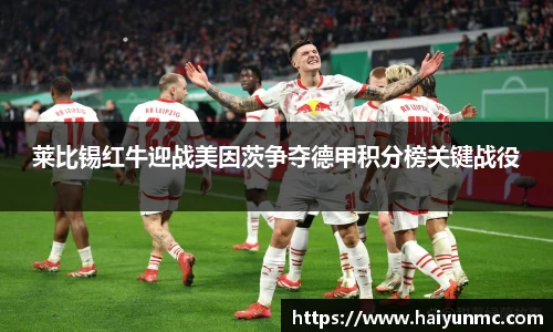 莱比锡红牛迎战美因茨争夺德甲积分榜关键战役