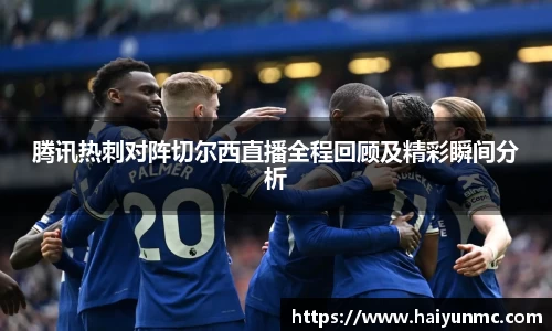 腾讯热刺对阵切尔西直播全程回顾及精彩瞬间分析