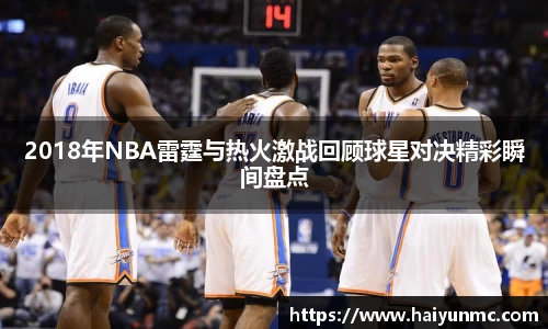 2018年NBA雷霆与热火激战回顾球星对决精彩瞬间盘点