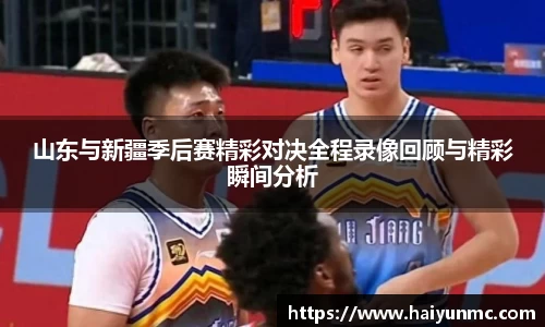 山东与新疆季后赛精彩对决全程录像回顾与精彩瞬间分析
