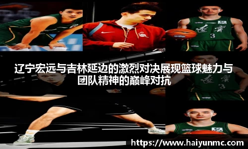 辽宁宏远与吉林延边的激烈对决展现篮球魅力与团队精神的巅峰对抗