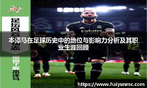本泽马在足球历史中的地位与影响力分析及其职业生涯回顾