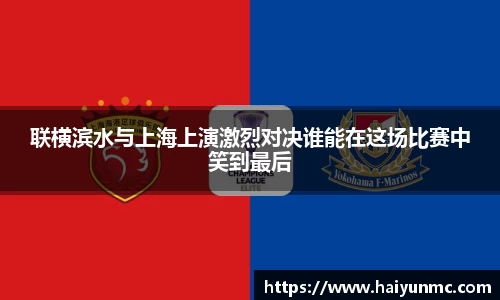 联横滨水与上海上演激烈对决谁能在这场比赛中笑到最后