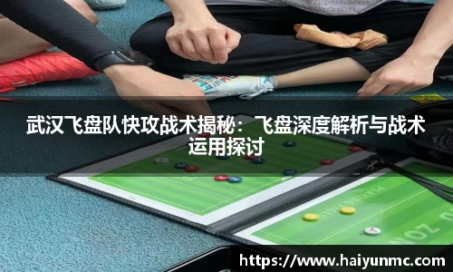 武汉飞盘队快攻战术揭秘：飞盘深度解析与战术运用探讨