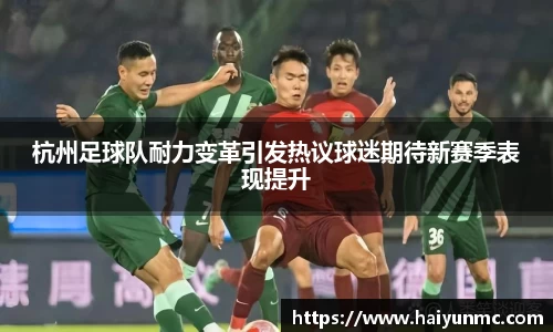 杭州足球队耐力变革引发热议球迷期待新赛季表现提升