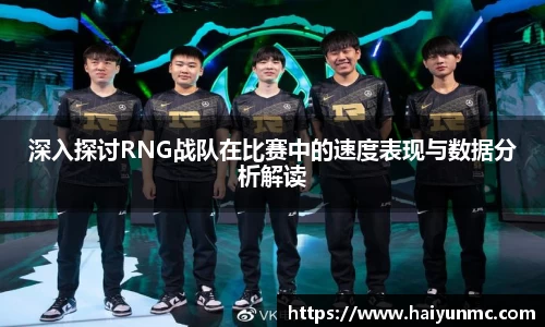 深入探讨RNG战队在比赛中的速度表现与数据分析解读