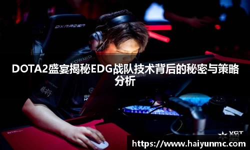 DOTA2盛宴揭秘EDG战队技术背后的秘密与策略分析
