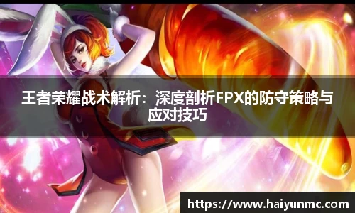 王者荣耀战术解析：深度剖析FPX的防守策略与应对技巧