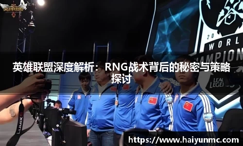 英雄联盟深度解析：RNG战术背后的秘密与策略探讨
