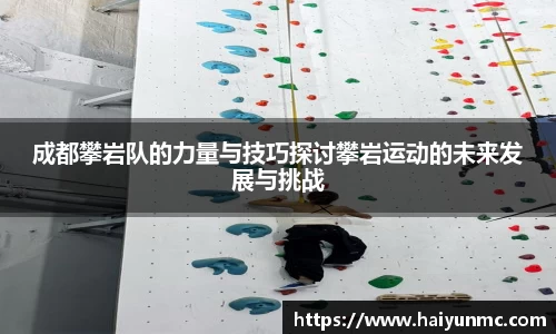 成都攀岩队的力量与技巧探讨攀岩运动的未来发展与挑战